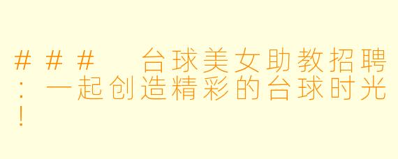 ### 台球美女助教招聘：一起创造精彩的台球时光！
