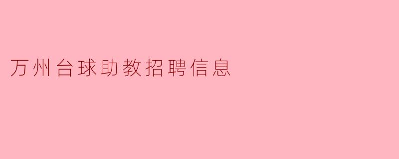 请问万州台球助教的招聘信息有哪些要求和职责?****