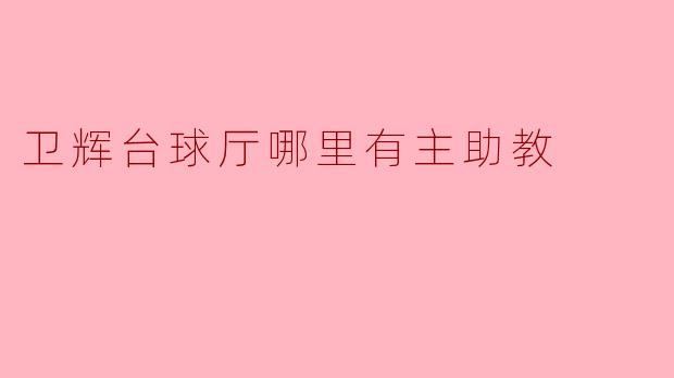 卫辉台球厅哪里有主助教可以咨询？