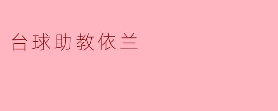 ### 台球助教依兰:陪你一起追梦的伙伴