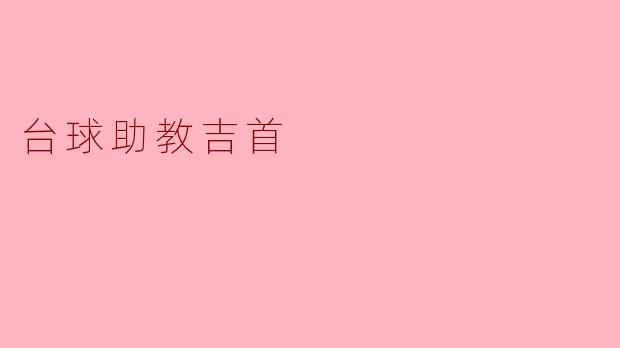 探索台球助教吉首:提升技巧与乐趣的完美结合