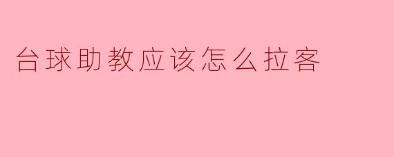 台球助教应该如何有效地拉客,提高自己的业务量?****