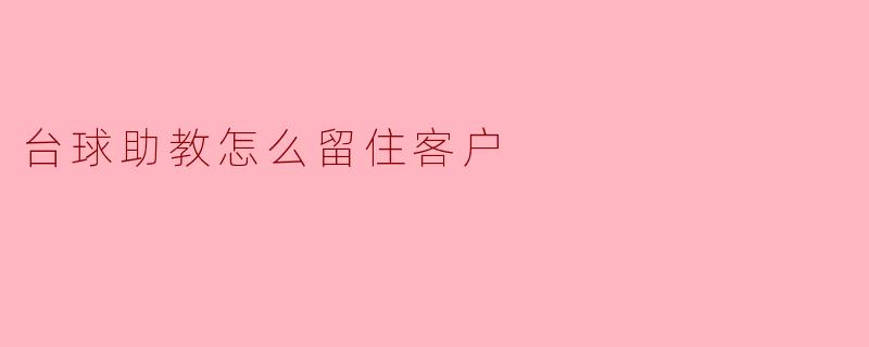 台球助教怎么留住客户