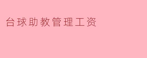 台球助教的管理工资是如何制定的?