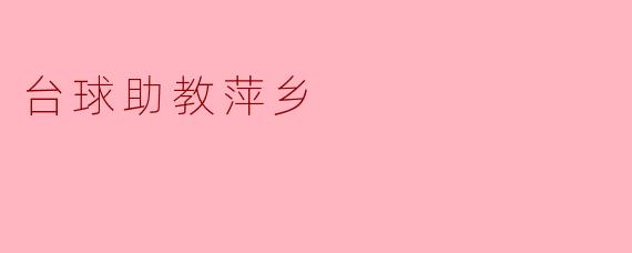 台球助教萍乡:启迪球技与梦想的基地
