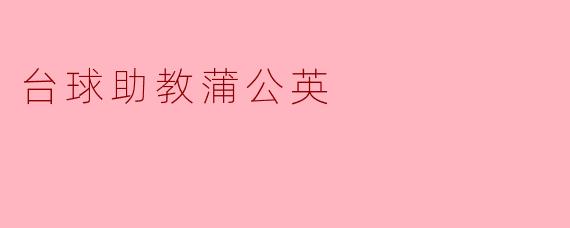 台球助教蒲公英是什么？**