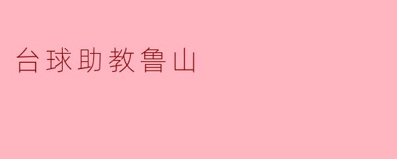### 台球助教鲁山:助力台球梦想的灯塔