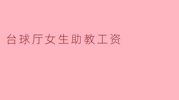 台球厅的女生助教工资大概是多少？****