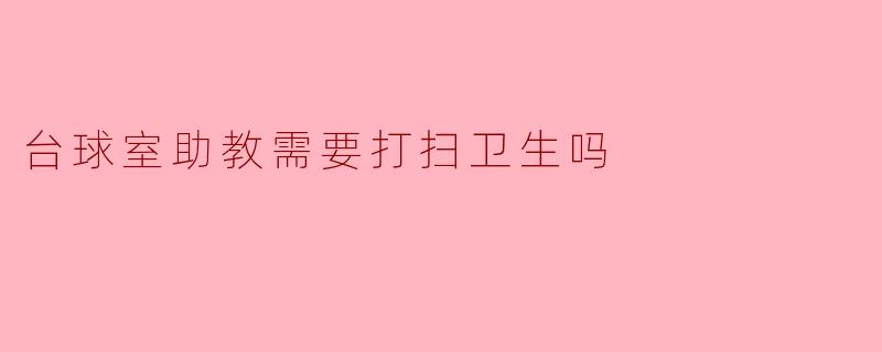 台球室助教需要打扫卫生吗