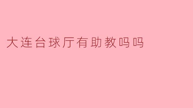 大连的台球厅有没有助教可以指导打球呢？