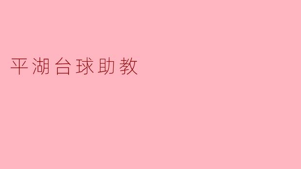 平湖台球助教的主要职责是什么?**