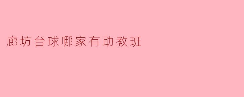 廊坊哪里有开设台球助教班的地方？****
