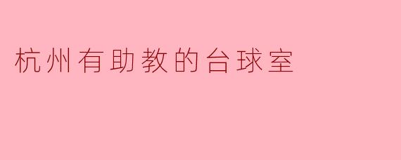 ### 杭州有助教的台球室:提升台球技艺的新选择