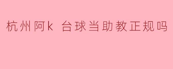 ### 杭州阿K台球当助教合法吗?