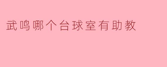 ### 武鸣哪个台球室有助教?