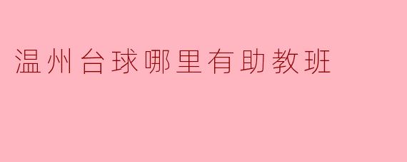 温州哪里有台球助教班可以报名参加?****