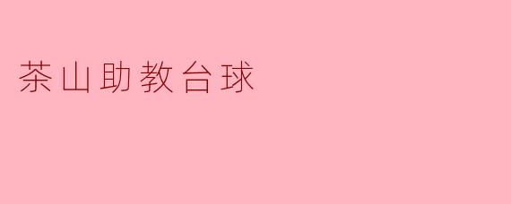 ### 茶山助教台球——助您挥杆畅享乐趣