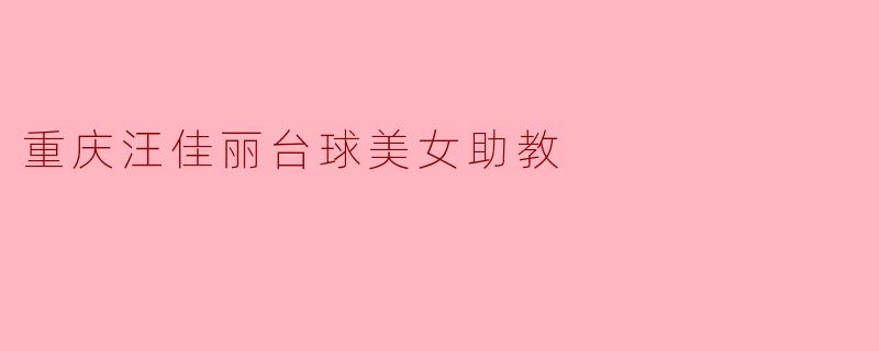 ### 重庆汪佳丽:魅力与实力并存的台球美女助教