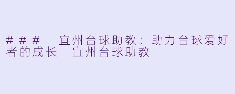 ### 宜州台球助教：助力台球爱好者的成长-宜州台球助教
