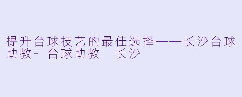 提升台球技艺的最佳选择——长沙台球助教