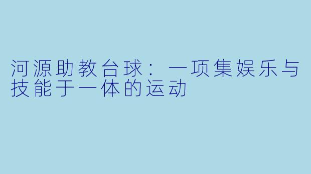河源助教台球:一项集娱乐与技能于一体的运动