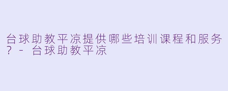 台球助教平凉提供哪些培训课程和服务？