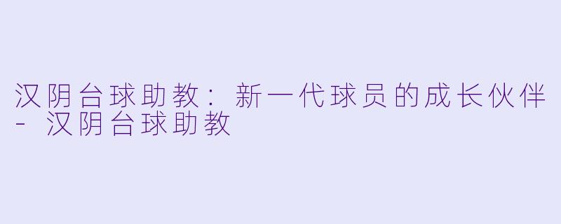 汉阴台球助教:新一代球员的成长伙伴