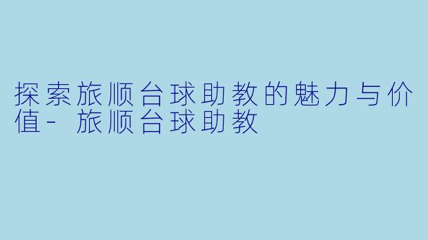 探索旅顺台球助教的魅力与价值-旅顺台球助教
