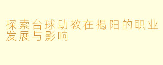 探索台球助教在揭阳的职业发展与影响