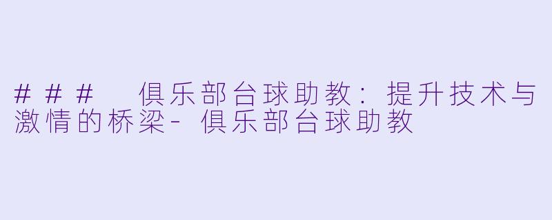 ### 俱乐部台球助教:提升技术与激情的桥梁