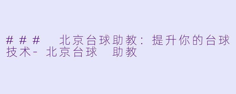 ### 北京台球助教：提升你的台球技术-北京台球 助教