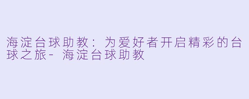 海淀台球助教：为爱好者开启精彩的台球之旅-海淀台球助教