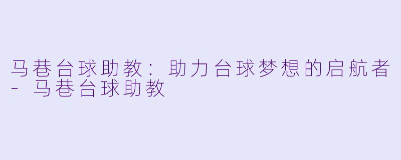 马巷台球助教:助力台球梦想的启航者