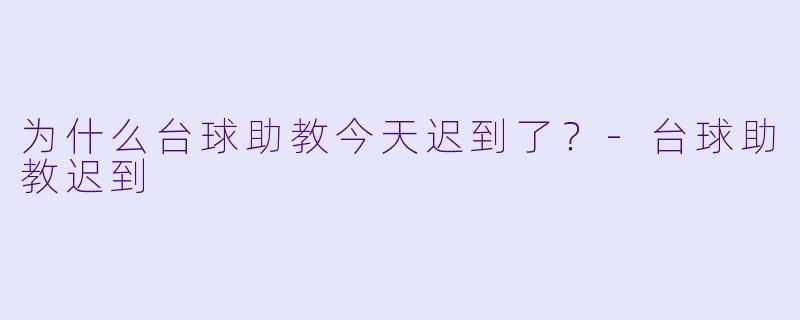 为什么台球助教今天迟到了？