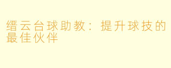 缙云台球助教：提升球技的最佳伙伴