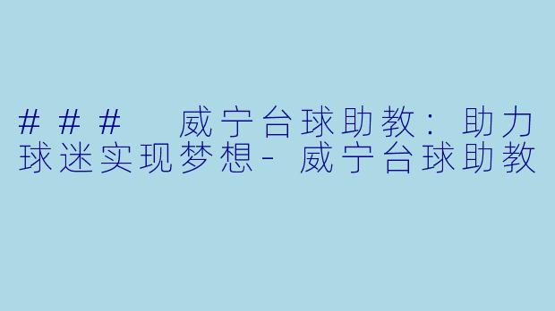### 威宁台球助教：助力球迷实现梦想-威宁台球助教