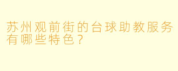 苏州观前街的台球助教服务有哪些特色？