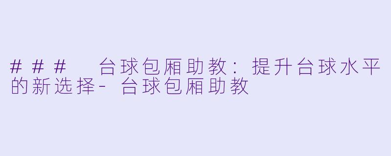 ### 台球包厢助教：提升台球水平的新选择