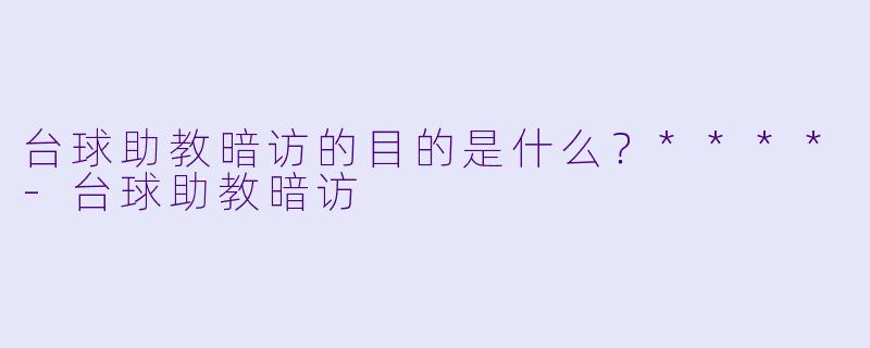 台球助教暗访的目的是什么？****