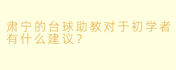 肃宁的台球助教对于初学者有什么建议？