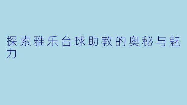 探索雅乐台球助教的奥秘与魅力