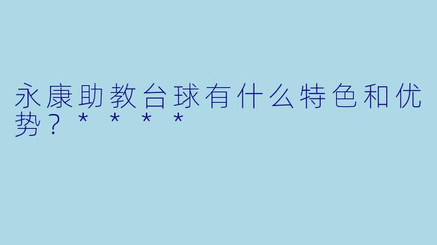 永康助教台球有什么特色和优势?****