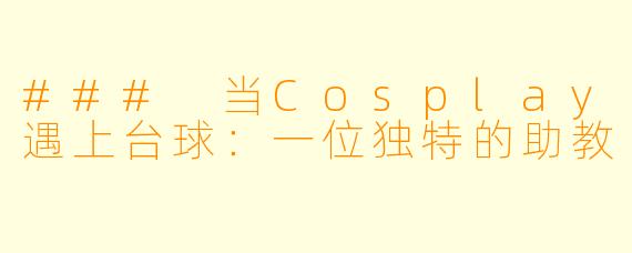 ### 当Cosplay遇上台球：一位独特的助教