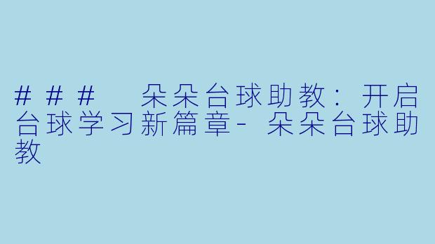 ### 朵朵台球助教：开启台球学习新篇章-朵朵台球助教