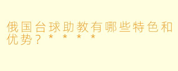 俄国台球助教有哪些特色和优势?****
