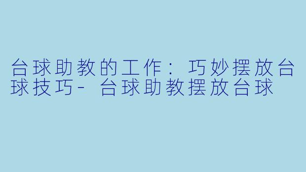 台球助教的工作：巧妙摆放台球技巧-台球助教摆放台球