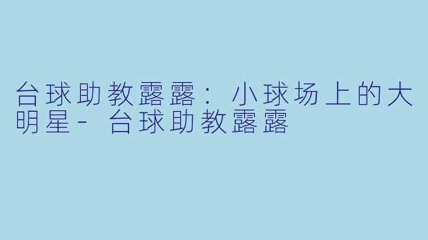 台球助教露露:小球场上的大明星