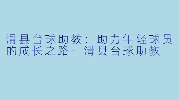 滑县台球助教:助力年轻球员的成长之路