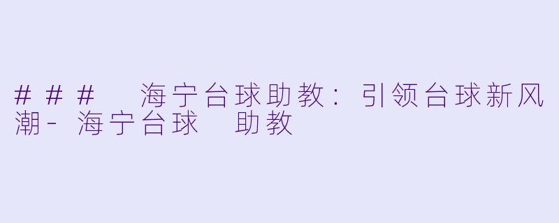 ### 海宁台球助教：引领台球新风潮-海宁台球 助教