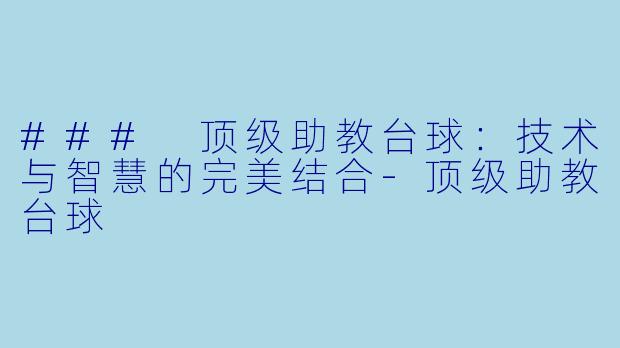 ### 顶级助教台球：技术与智慧的完美结合-顶级助教台球